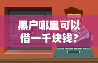 黑户哪里可以借一千块钱？试试这几个渠道或许能解燃眉之急