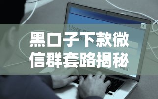黑口子下款微信群套路揭秘！这些正规渠道更安全