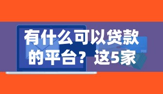 有什么可以贷款的平台？这5家正规渠道通过率高