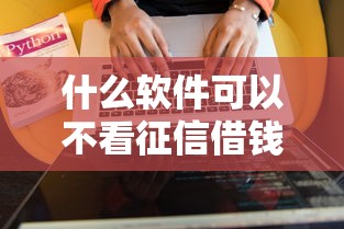什么软件可以不看征信借钱？这几个低门槛平台实测推荐