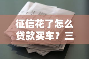 征信花了怎么贷款买车？三种方案解决审批难题