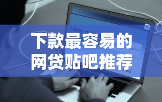 下款最容易的网贷贴吧推荐 真实用户经验分享