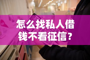 怎么找私人借钱不看征信？这些方法或许能帮到你