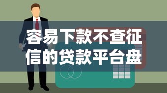 容易下款不查征信的贷款平台盘点！这些渠道门槛低又靠谱