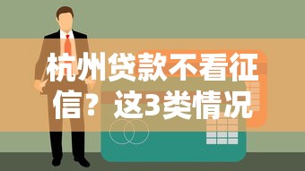 杭州贷款不看征信？这3类情况必须知道