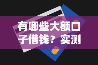有哪些大额口子借钱？实测10个高额度平台申请技巧