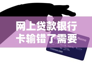 网上贷款银行卡输错了需要还贷嘛？真实情况解析