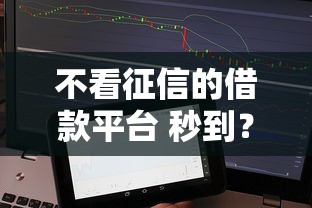 不看征信的借款平台 秒到？试试这几个快速到账的靠谱选择