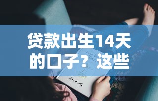 贷款出生14天的口子？这些新平台可能帮到你！