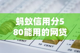 蚂蚁信用分580能用的网贷平台有哪些？这几个渠道通过率高