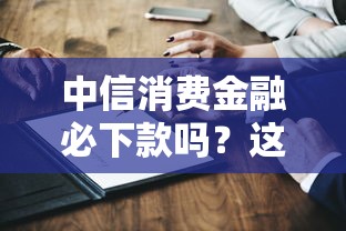 中信消费金融必下款吗？这几个关键点先了解清楚