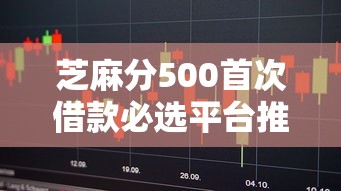芝麻分500首次借款必选平台推荐！这5个低门槛平台超好下款