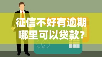 征信不好有逾期哪里可以贷款？试试这几个还能下款的渠道
