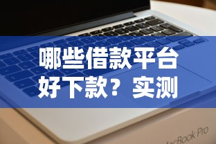 哪些借款平台好下款？实测这几个靠谱平台容易通过！