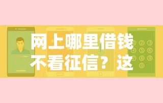 网上哪里借钱不看征信？这几个渠道实测靠谱吗