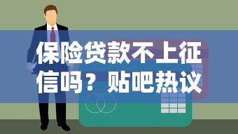 保险贷款不上征信吗？贴吧热议背后的真相揭秘