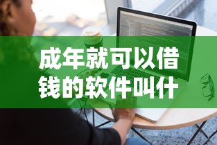 成年就可以借钱的软件叫什么？这5个正规平台审核快、额度高！