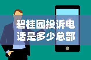 碧桂园投诉电话是多少总部的投诉平台怎么找？正确拨打方式