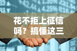 花不拒上征信吗？搞懂这三点再借钱不吃亏