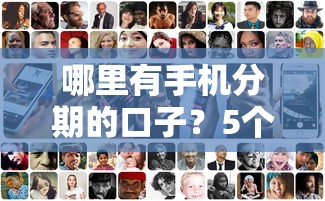 哪里有手机分期的口子？5个正规平台利息低审核快