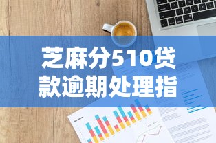 芝麻分510贷款逾期处理指南：三步恢复信用快速解决