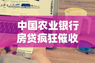 中国农业银行房贷疯狂催收？这5个办法让你少走弯路