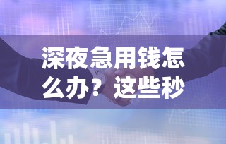 深夜急用钱怎么办？这些秒审秒放款的贷款平台靠谱又省心！