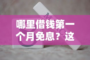 哪里借钱第一个月免息？这5个平台可以试试