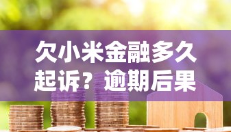 欠小米金融多久起诉？逾期后果、应对方法全解析