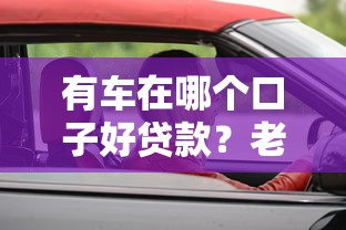 有车在哪个口子好贷款？老司机实测推荐这几个靠谱渠道