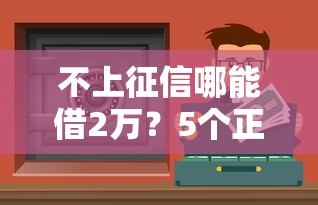 不上征信哪能借2万？5个正规渠道实测分享