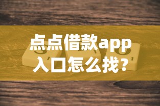 点点借款app入口怎么找？这几个方法亲测好用！