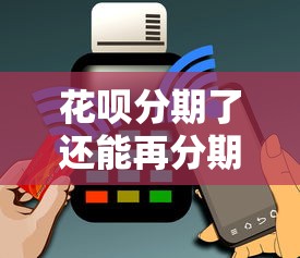 花呗分期了还能再分期吗？搞懂规则原来还能这样操作