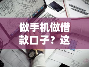 做手机做借款口子？这8个靠谱渠道让你轻松解决资金难题