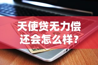 天使贷无力偿还会怎么样？逾期后果、解决方式一文说清