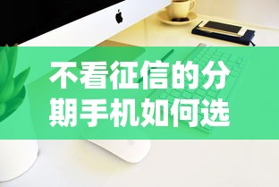 不看征信的分期手机如何选？零门槛月付攻略来了