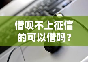借呗不上征信的可以借吗？真实情况解析+平台推荐