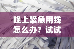 晚上紧急用钱怎么办？试试这几个靠谱渠道