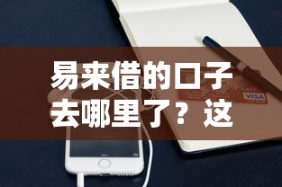 易来借的口子去哪里了？这些渠道更靠谱
