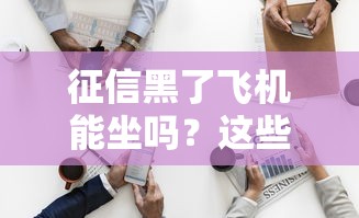 征信黑了飞机能坐吗？这些冷知识90%的人不知道