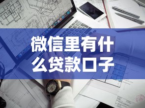 微信里有什么贷款口子？这5个靠谱渠道别错过