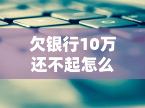 欠银行10万还不起怎么办？过来人教你协商技巧