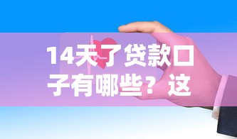 14天了贷款口子有哪些？这几个平台审核快、下款稳