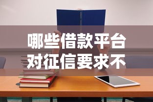 哪些借款平台对征信要求不是特别高？这几类渠道更容易通过