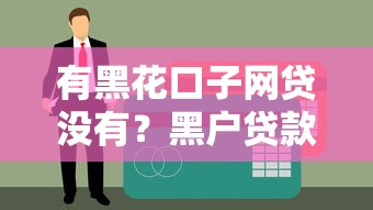 有黑花口子网贷没有？黑户贷款必知的5个真相
