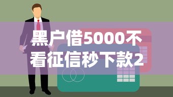 黑户借5000不看征信秒下款2025试试这几个路子