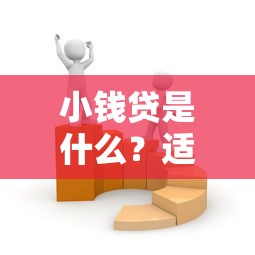小钱贷是什么？适合普通人的小额贷款选择
