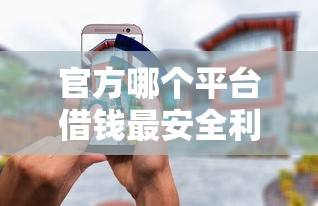 官方哪个平台借钱最安全利息最低？这3家正规渠道实测对比