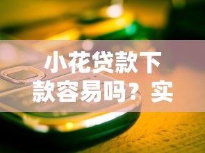 小花贷款下款容易吗？实测3个关键点帮你避开套路