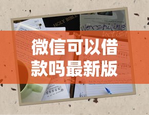 微信可以借款吗最新版？答案来了！一文说清楚